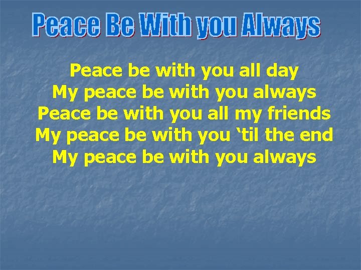 Peace be with you all day My peace be with you always Peace be
