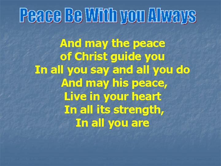 And may the peace of Christ guide you In all you say and all