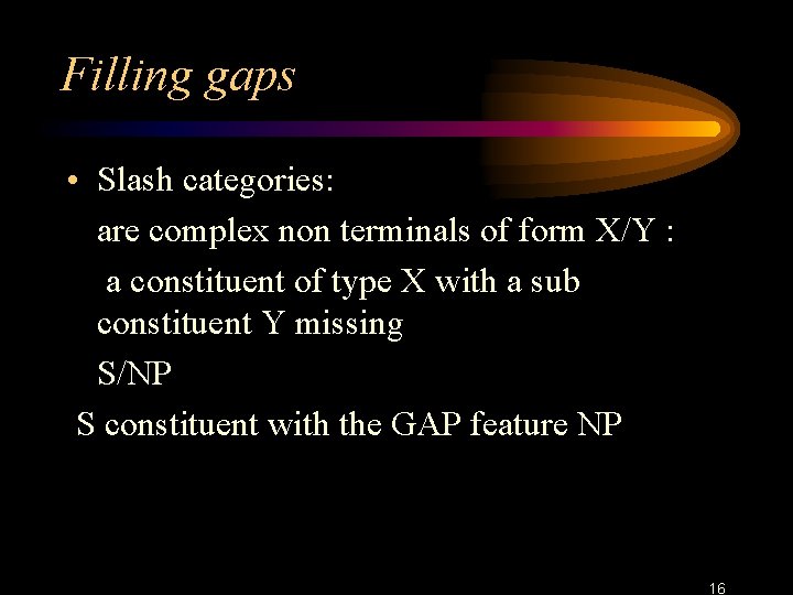 Filling gaps • Slash categories: are complex non terminals of form X/Y : a