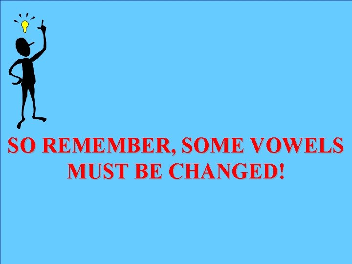 SO REMEMBER, SOME VOWELS MUST BE CHANGED! 