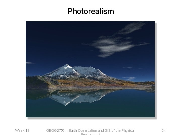 Photorealism Week 19 GEOG 2750 – Earth Observation and GIS of the Physical 24
