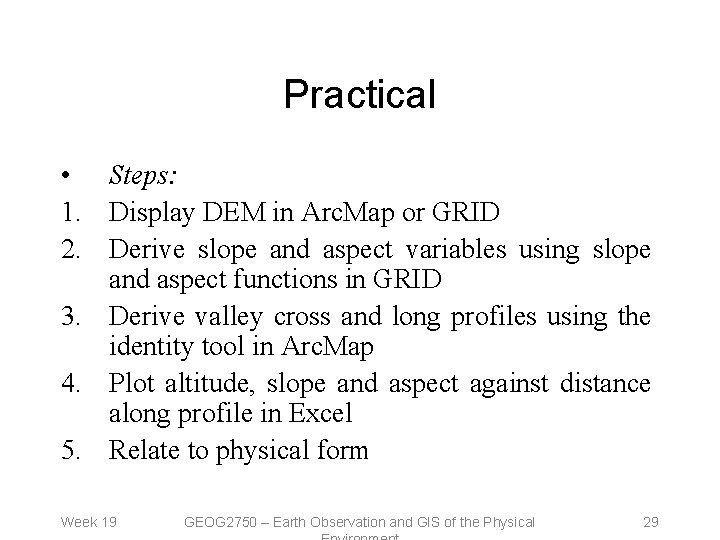 Practical • Steps: 1. Display DEM in Arc. Map or GRID 2. Derive slope