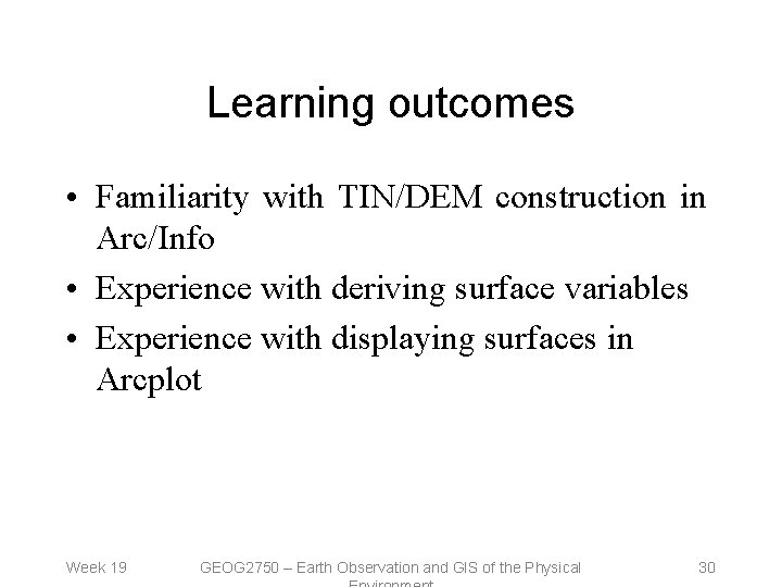 Learning outcomes • Familiarity with TIN/DEM construction in Arc/Info • Experience with deriving surface