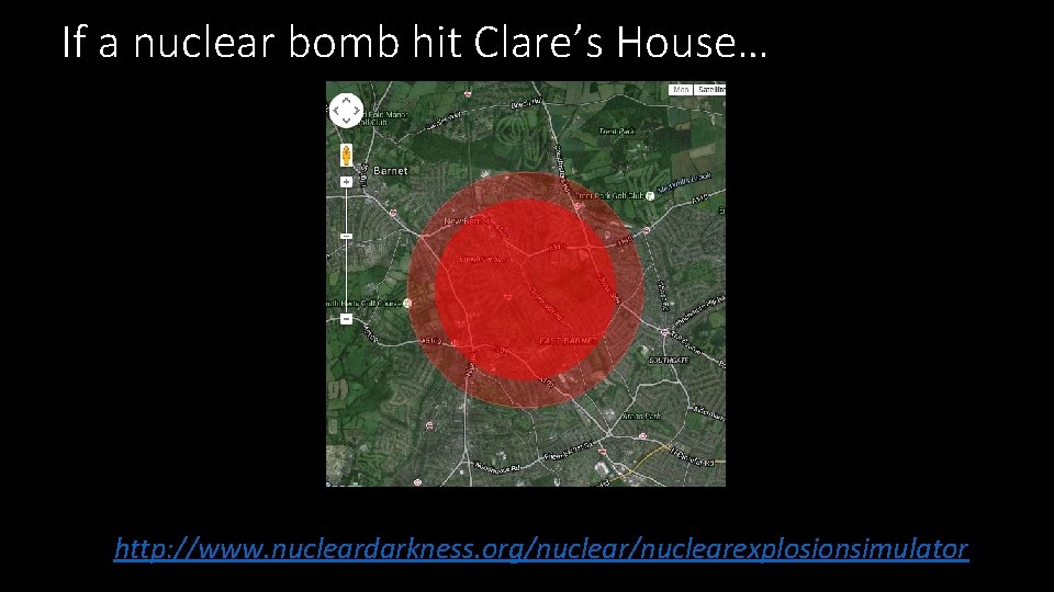 If a nuclear bomb hit Clare’s House… http: //www. nucleardarkness. org/nuclearexplosionsimulator 