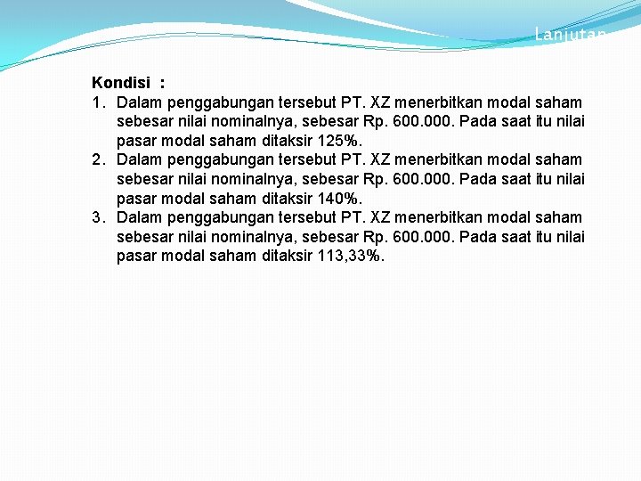 Lanjutan Kondisi : 1. Dalam penggabungan tersebut PT. XZ menerbitkan modal saham sebesar nilai