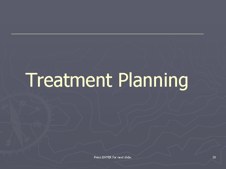 Treatment Planning Press ENTER for next slide. 20 
