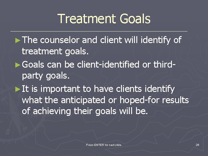 Treatment Goals ► The counselor and client will identify of treatment goals. ► Goals