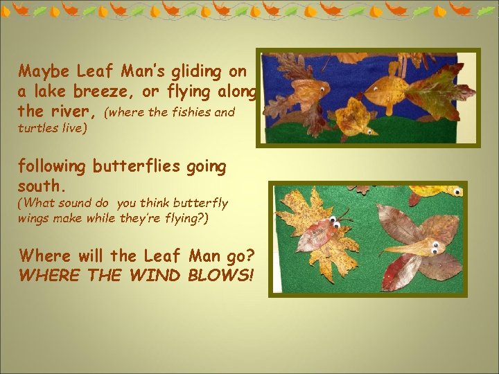 Maybe Leaf Man’s gliding on a lake breeze, or flying along the river, (where