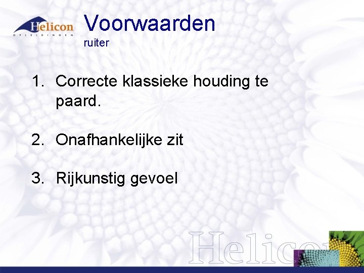 Voorwaarden ruiter 1. Correcte klassieke houding te paard. 2. Onafhankelijke zit 3. Rijkunstig gevoel