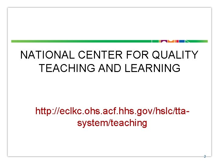 NATIONAL CENTER FOR QUALITY TEACHING AND LEARNING http: //eclkc. ohs. acf. hhs. gov/hslc/ttasystem/teaching 2