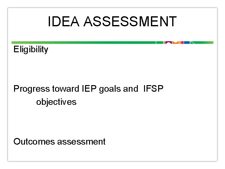 IDEA ASSESSMENT Eligibility Progress toward IEP goals and IFSP objectives Outcomes assessment 