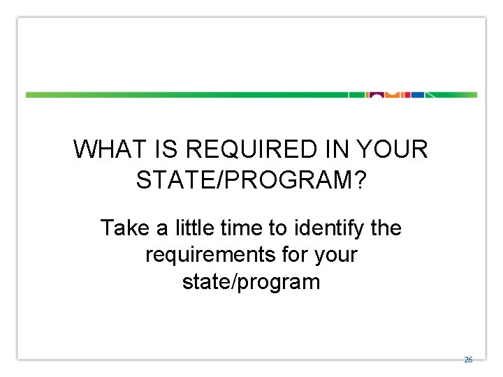 WHAT IS REQUIRED IN YOUR STATE/PROGRAM? Take a little time to identify the requirements