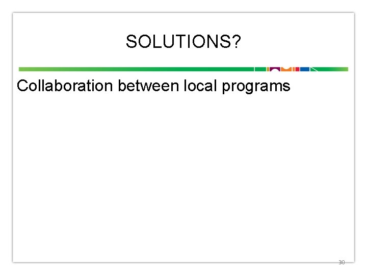 SOLUTIONS? Collaboration between local programs 30 