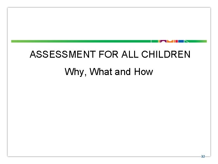ASSESSMENT FOR ALL CHILDREN Why, What and How 32 