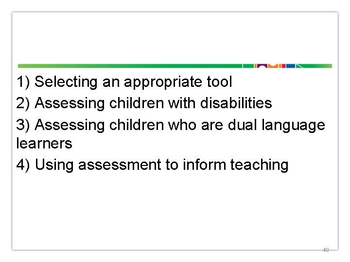 1) Selecting an appropriate tool 2) Assessing children with disabilities 3) Assessing children who
