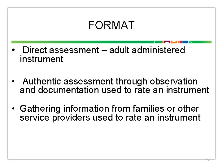 FORMAT • Direct assessment – adult administered instrument • Authentic assessment through observation and