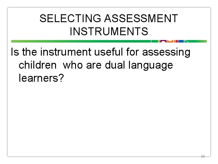SELECTING ASSESSMENT INSTRUMENTS Is the instrument useful for assessing children who are dual language