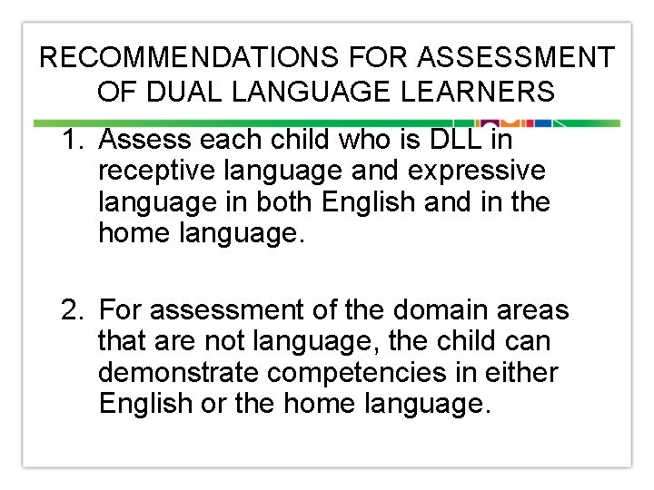 RECOMMENDATIONS FOR ASSESSMENT OF DUAL LANGUAGE LEARNERS 1. Assess each child who is DLL
