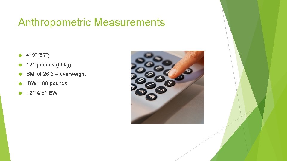 Anthropometric Measurements 4’ 9” (57”) 121 pounds (55 kg) BMI of 26. 6 =