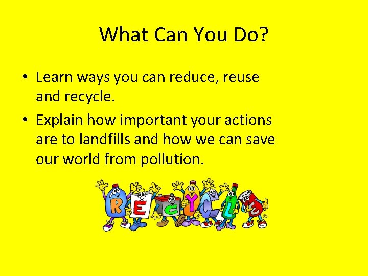 What Can You Do? • Learn ways you can reduce, reuse and recycle. •