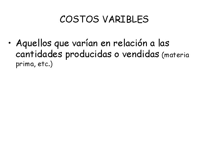 COSTOS VARIBLES • Aquellos que varían en relación a las cantidades producidas o vendidas