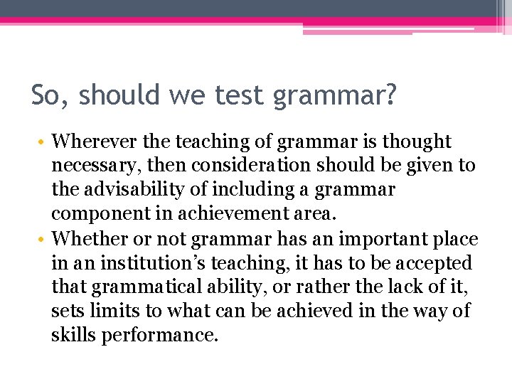 So, should we test grammar? • Wherever the teaching of grammar is thought necessary,