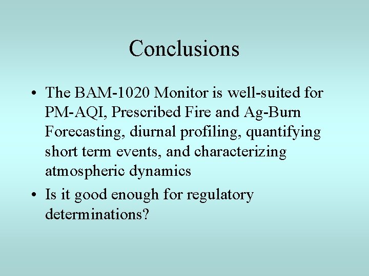 Conclusions • The BAM-1020 Monitor is well-suited for PM-AQI, Prescribed Fire and Ag-Burn Forecasting,