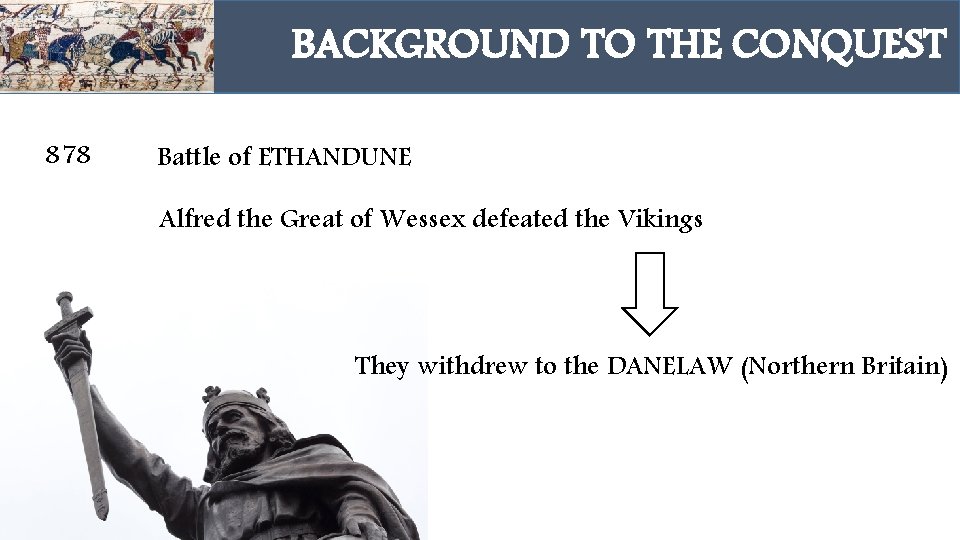 BACKGROUND TO THE CONQUEST 878 Battle of ETHANDUNE Alfred the Great of Wessex defeated
