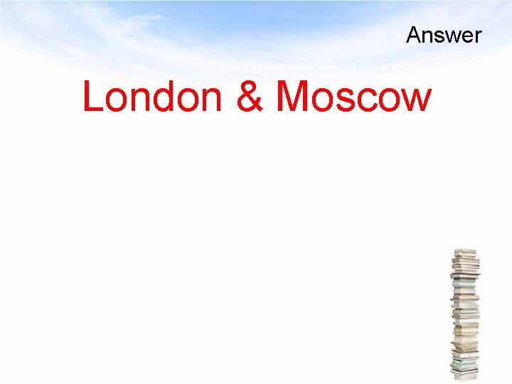 Answer London & Moscow 