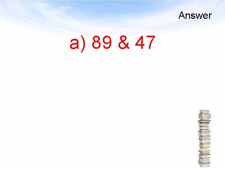 Answer a) 89 & 47 