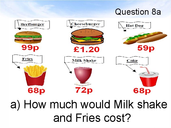 Question 8 a a) How much would Milk shake and Fries cost? 