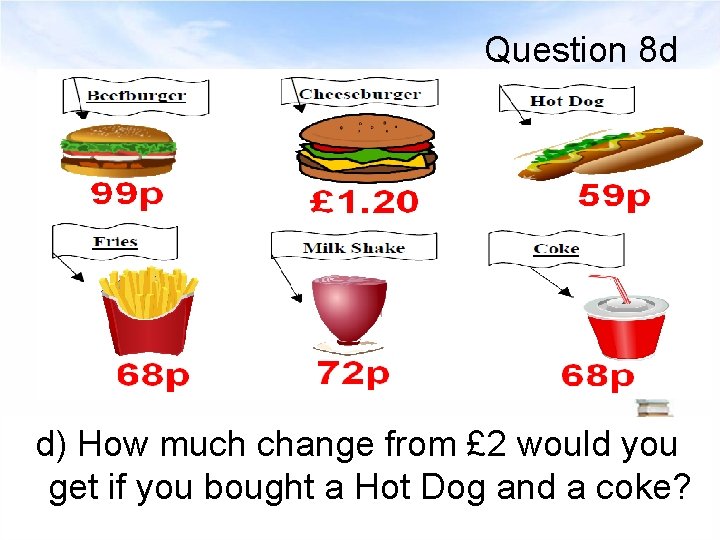 Question 8 d d) How much change from £ 2 would you get if