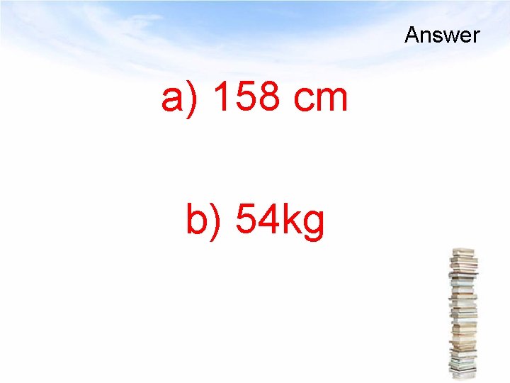 Answer a) 158 cm b) 54 kg 