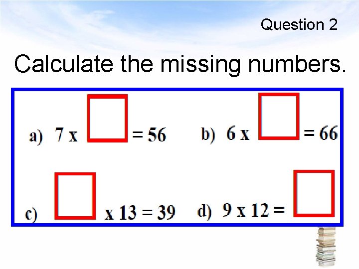 Question 2 Calculate the missing numbers. 