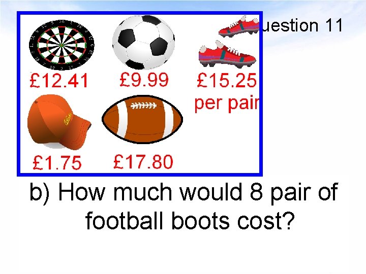 Question 11 b) How much would 8 pair of football boots cost? 