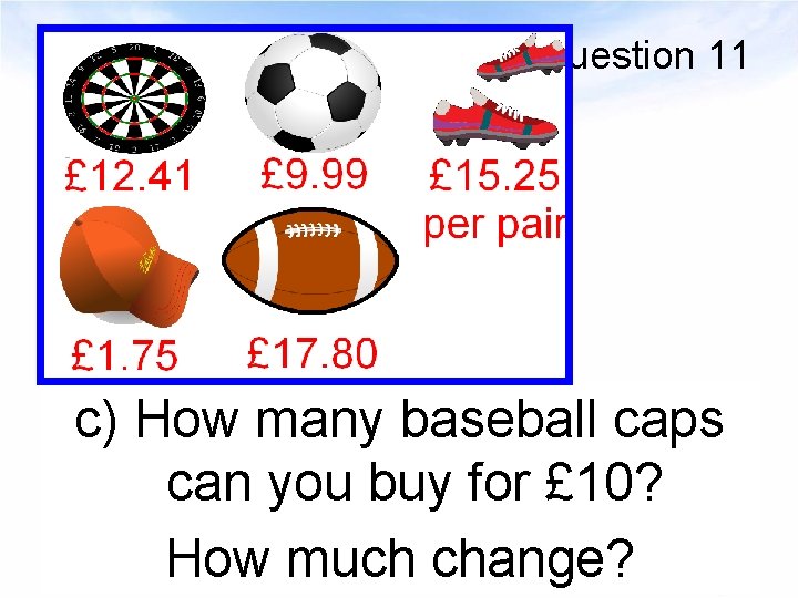 Question 11 c) How many baseball caps can you buy for £ 10? How