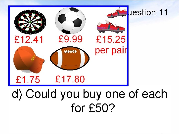 Question 11 d) Could you buy one of each for £ 50? 