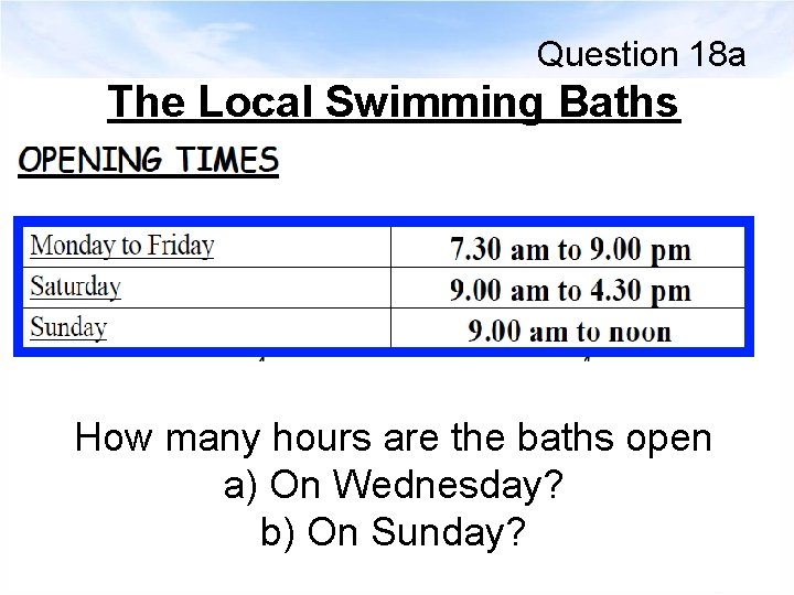 Question 18 a The Local Swimming Baths How many hours are the baths open
