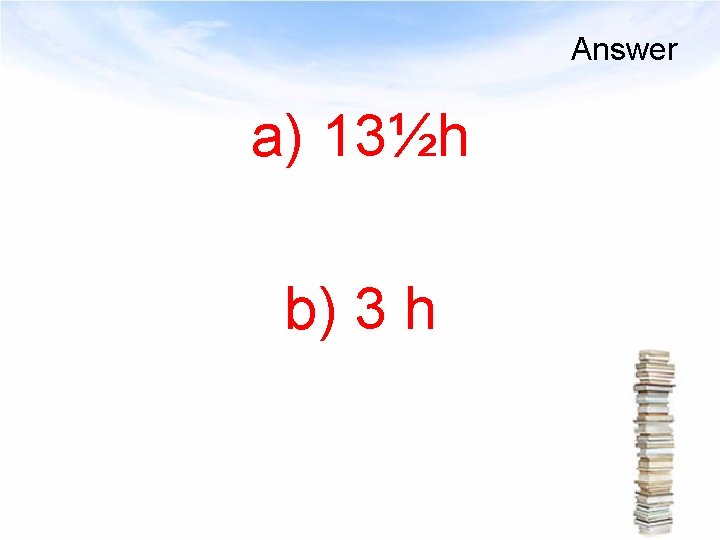 Answer a) 13½h b) 3 h 