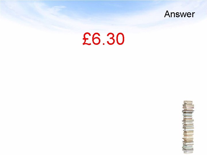 Answer £ 6. 30 