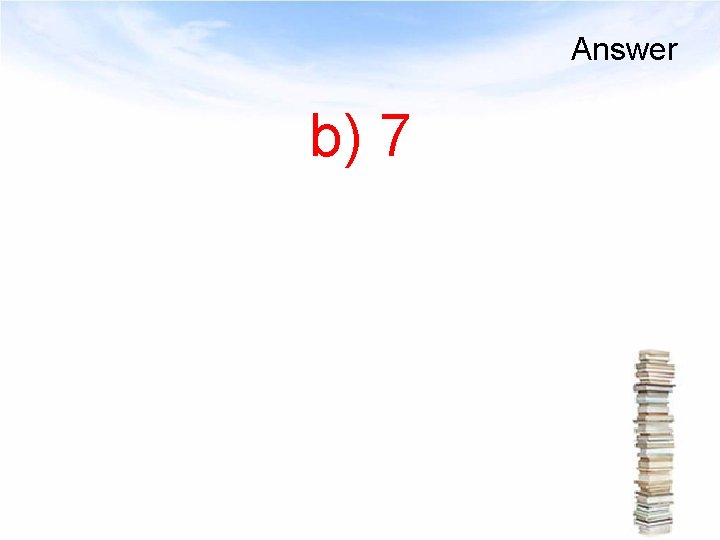 Answer b) 7 
