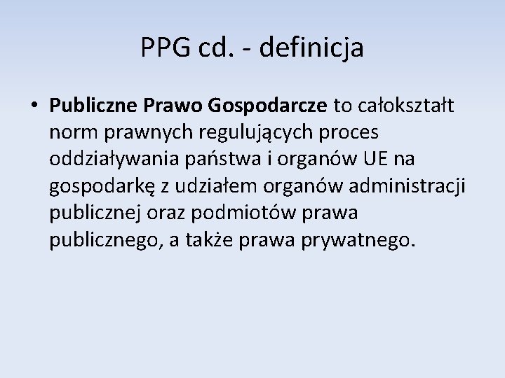 PPG cd. - definicja • Publiczne Prawo Gospodarcze to całokształt norm prawnych regulujących proces