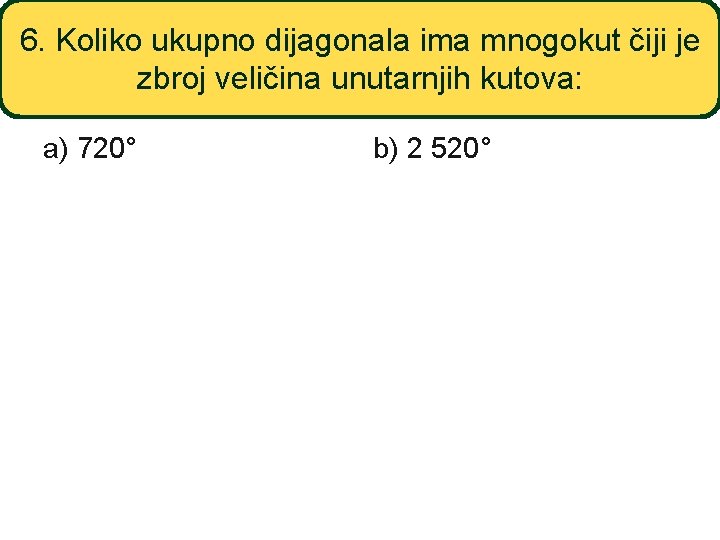 6. Koliko ukupno dijagonala ima mnogokut čiji je zbroj veličina unutarnjih kutova: a) 720°