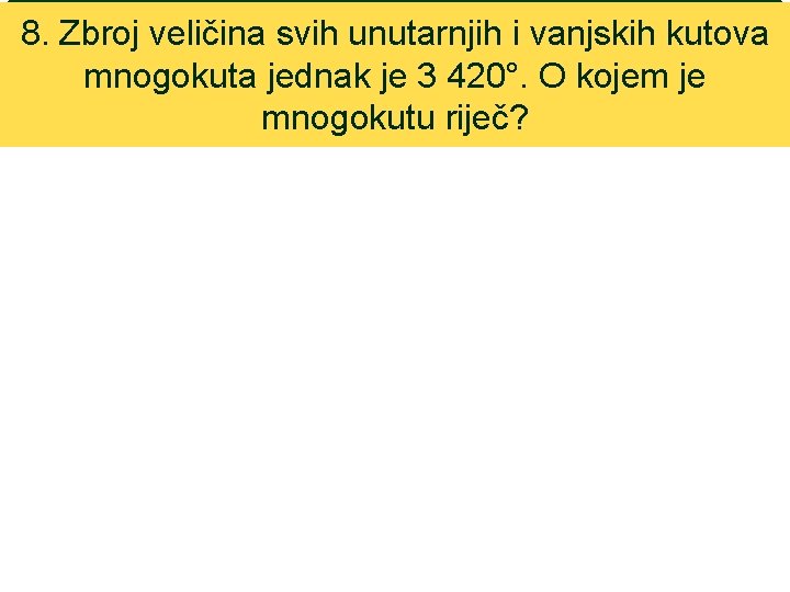 8. Zbroj veličina svih unutarnjih i vanjskih kutova mnogokuta jednak je 3 420°. O