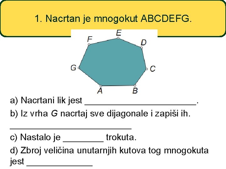 1. Nacrtan je mnogokut ABCDEFG. a) Nacrtani lik jest ___________. b) Iz vrha G