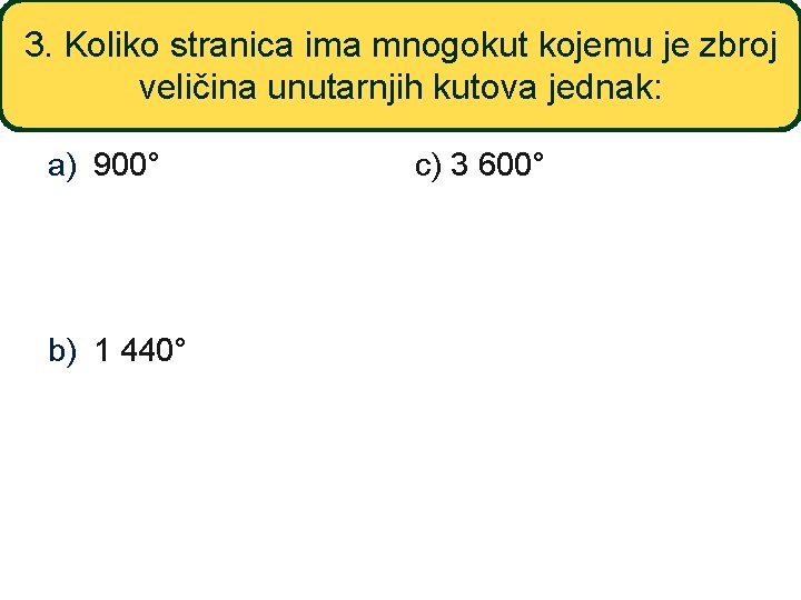 3. Koliko stranica ima mnogokut kojemu je zbroj veličina unutarnjih kutova jednak: a) 900°