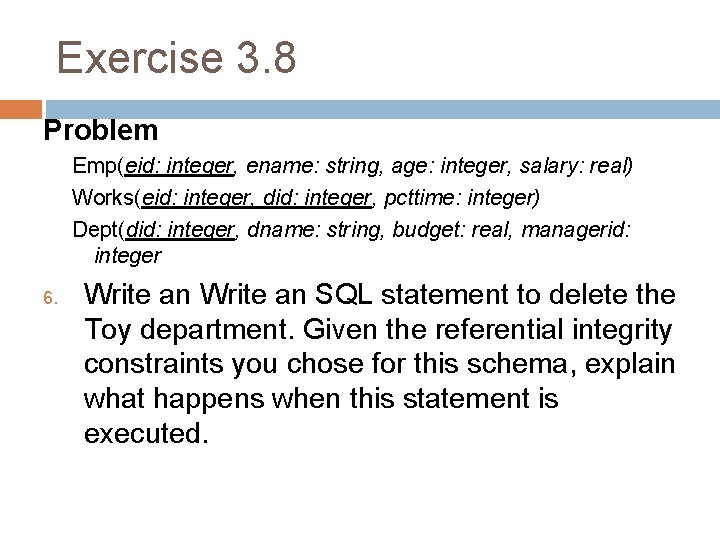Exercise 3. 8 Problem Emp(eid: integer, ename: string, age: integer, salary: real) Works(eid: integer,