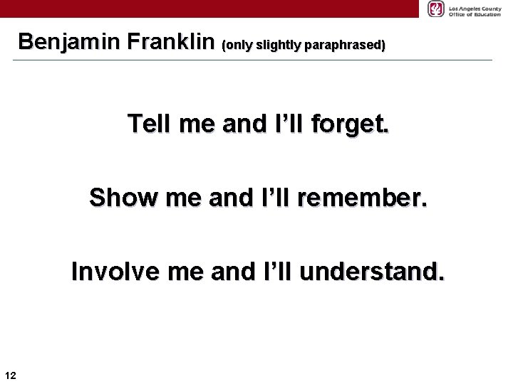 Benjamin Franklin (only slightly paraphrased) Tell me and I’ll forget. Show me and I’ll