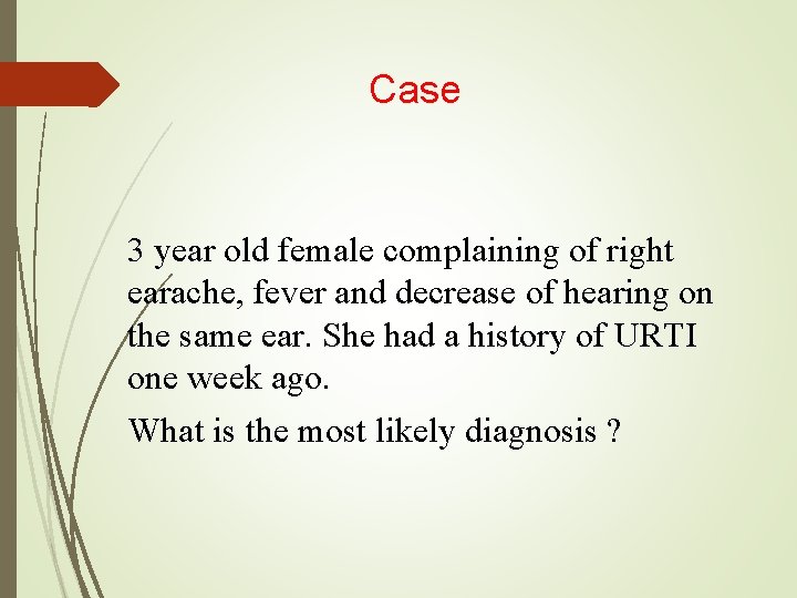 Case 3 year old female complaining of right earache, fever and decrease of hearing