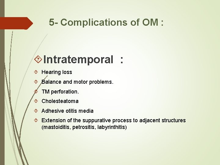 5 - Complications of OM : Intratemporal : Hearing loss Balance and motor problems.